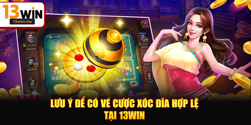 Lưu ý để có vé cược Xóc đĩa hợp lệ tại 13WIN