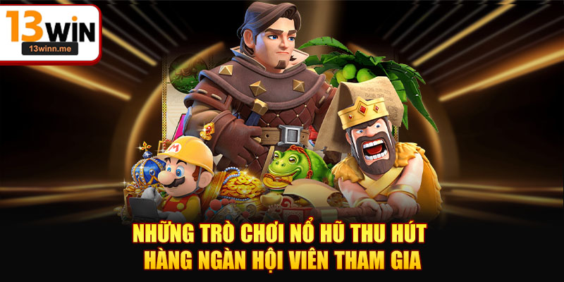 Những trò chơi nổ hũ thu hút hàng ngàn hội viên tham gia