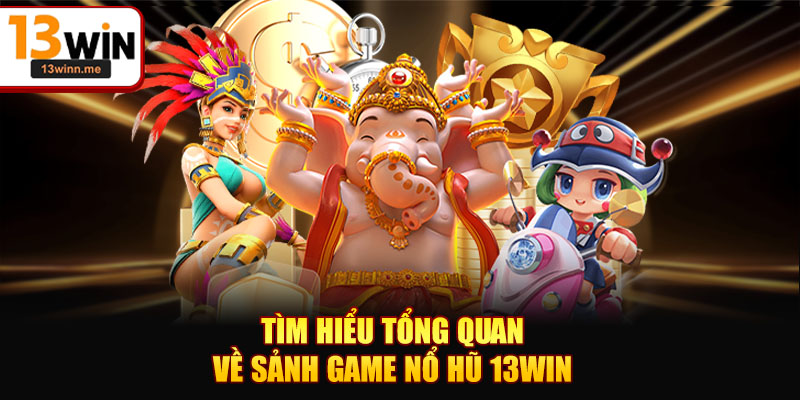 Tìm hiểu tổng quan về sảnh game nổ hũ 13WIN