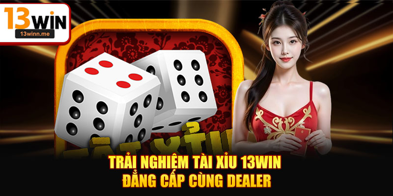 Trải nghiệm tài xỉu 13WIN đẳng cấp cùng dealer